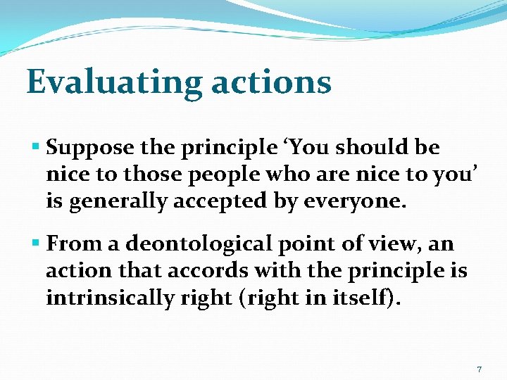 Evaluating actions § Suppose the principle ‘You should be nice to those people who