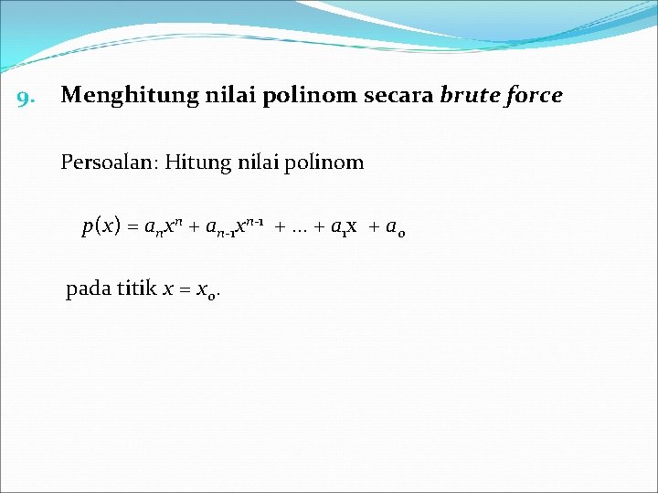 9. Menghitung nilai polinom secara brute force Persoalan: Hitung nilai polinom p(x) = anxn