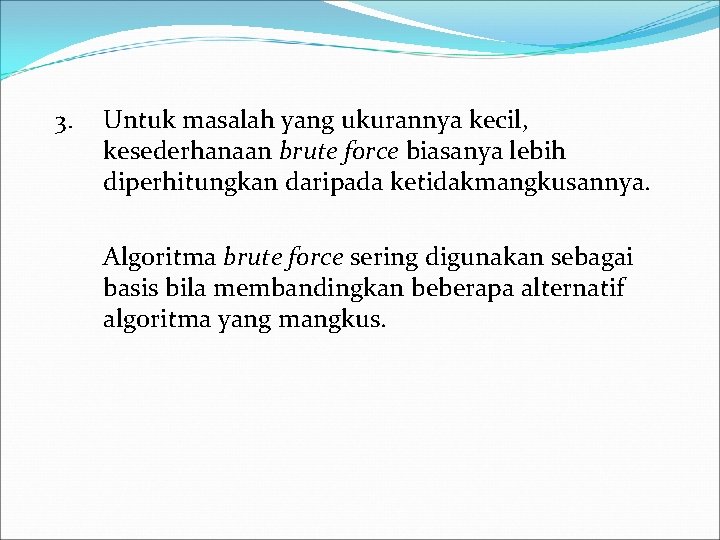 3. Untuk masalah yang ukurannya kecil, kesederhanaan brute force biasanya lebih diperhitungkan daripada ketidakmangkusannya.