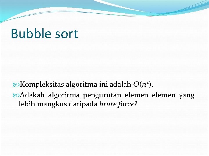 Bubble sort Kompleksitas algoritma ini adalah O(n 2). Adakah algoritma pengurutan elemen yang lebih