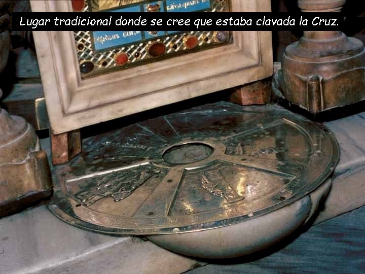 Lugar tradicional donde se cree que estaba clavada la Cruz. 