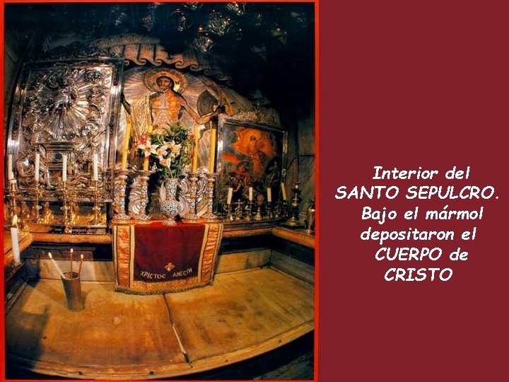 Interior del SANTO SEPULCRO. Bajo el mármol depositaron el CUERPO de CRISTO 