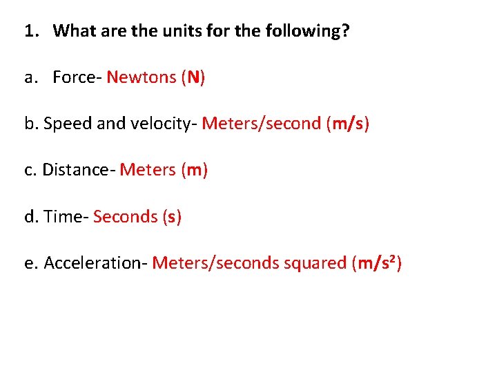 1. What are the units for the following? a. Force- Newtons (N) b. Speed