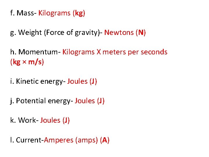 f. Mass- Kilograms (kg) g. Weight (Force of gravity)- Newtons (N) h. Momentum- Kilograms