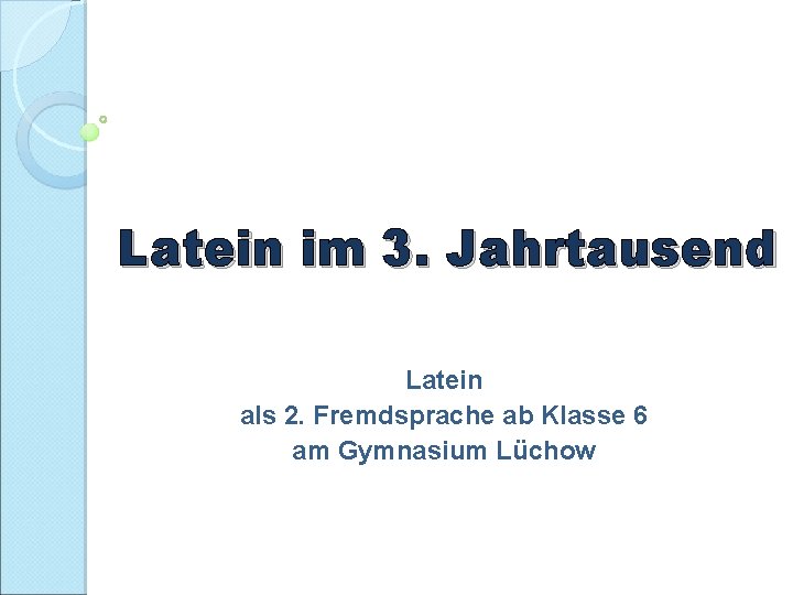 Latein im 3. Jahrtausend Latein als 2. Fremdsprache ab Klasse 6 am Gymnasium Lüchow