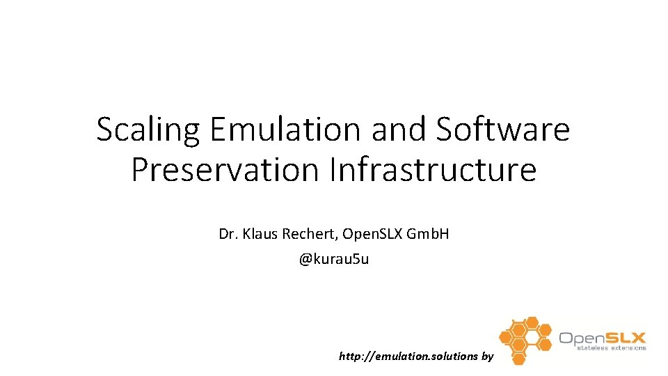 Scaling Emulation and Software Preservation Infrastructure Dr. Klaus Rechert, Open. SLX Gmb. H @kurau