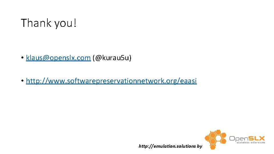 Thank you! • klaus@openslx. com (@kurau 5 u) • http: //www. softwarepreservationnetwork. org/eaasi http: