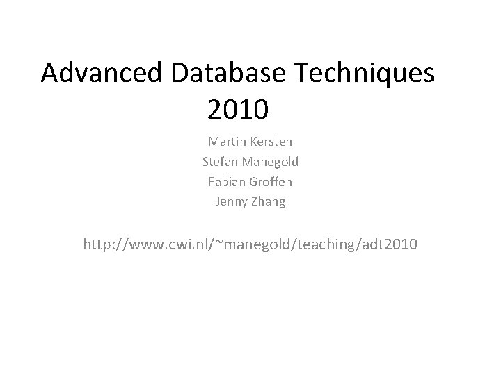 Advanced Database Techniques 2010 Martin Kersten Stefan Manegold Fabian Groffen Jenny Zhang http: //www.