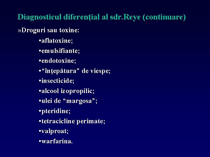 Diagnosticul diferenţial al sdr. Reye (continuare) » Droguri sau toxine: • aflatoxine; • emulsifiante;