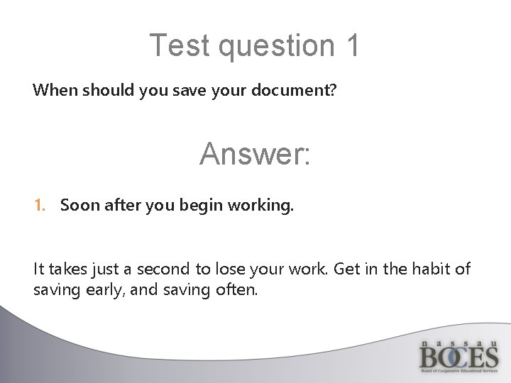 Test question 1 When should you save your document? Answer: 1. Soon after you