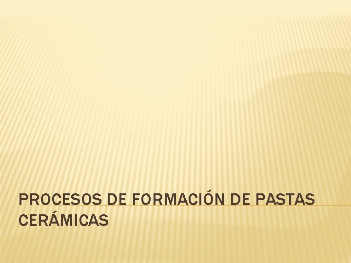 PROCESOS DE FORMACIÓN DE PASTAS CERÁMICAS 