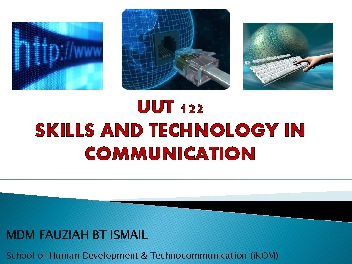 UUT 122 SKILLS AND TECHNOLOGY IN COMMUNICATION MDM FAUZIAH BT ISMAIL School of Human
