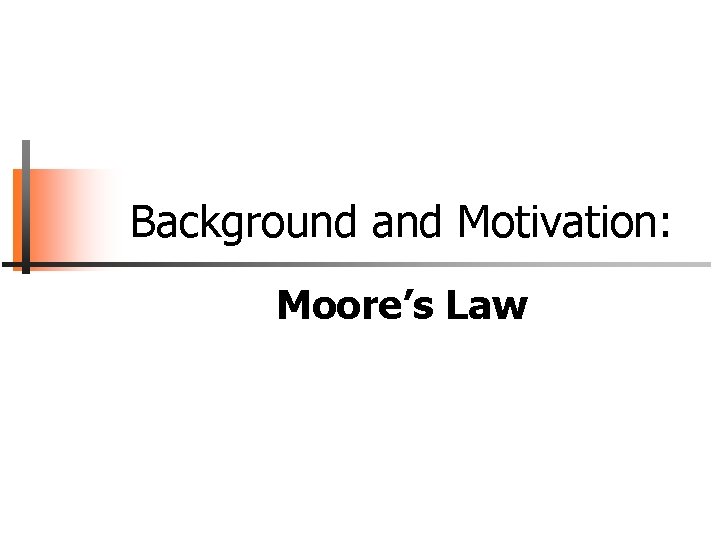 Background and Motivation: Moore’s Law Background and Motivation: Moore’s Law