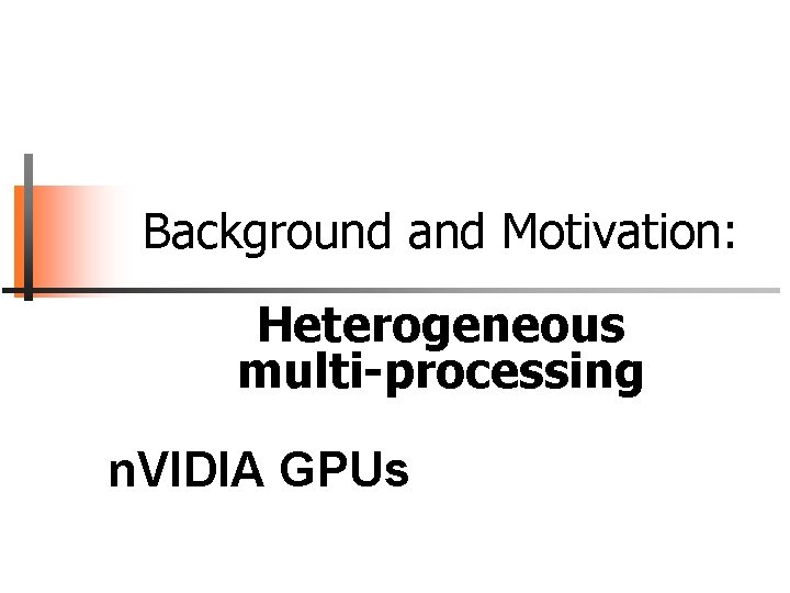 Background and Motivation: Heterogeneous multi-processing n. VIDIA GPUs 