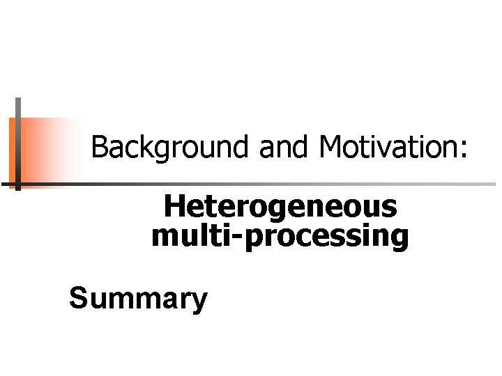 Background and Motivation: Heterogeneous multi-processing Summary 