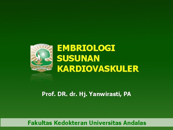 EMBRIOLOGI SUSUNAN KARDIOVASKULER Prof. DR. dr. Hj. Yanwirasti, PA Fakultas Kedokteran Universitas Andalas 