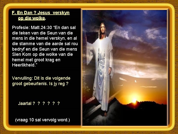 F. En Dan ? Jesus verskyn op die wolke. Profesie: Matt. 24: 30 “En
