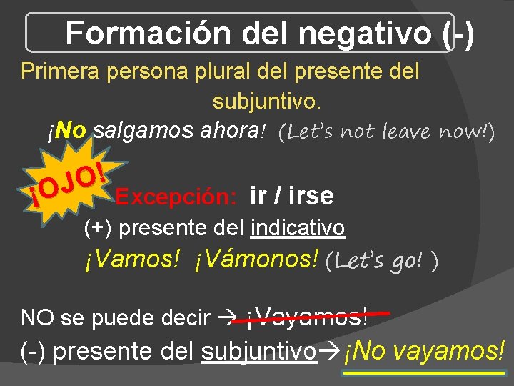 Formación del negativo (-) Primera persona plural del presente del subjuntivo. ¡No salgamos ahora! Formación del negativo (-) Primera persona plural del presente del subjuntivo. ¡No salgamos ahora!