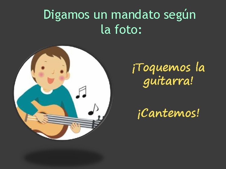 Digamos un mandato según la foto: ¡Toquemos la guitarra! ¡Cantemos! Digamos un mandato según la foto: ¡Toquemos la guitarra! ¡Cantemos!