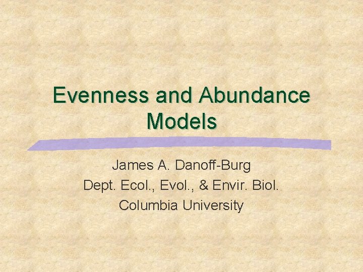 Evenness and Abundance Models James A. Danoff-Burg Dept. Ecol. , Evol. , & Envir.