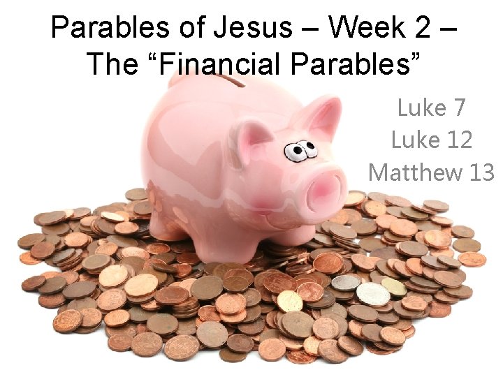 Parables of Jesus – Week 2 – The “Financial Parables” Luke 7 Luke 12