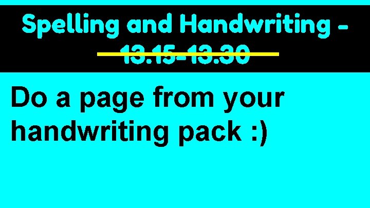 Spelling and Handwriting 13. 15 -13. 30 Do a page from your handwriting pack