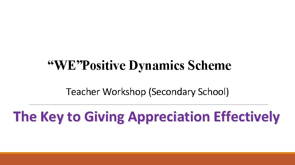 “WE”Positive Dynamics Scheme Teacher Workshop (Secondary School) The Key to Giving Appreciation Effectively 