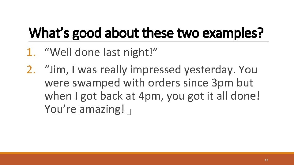 What’s good about these two examples? 1. “Well done last night!” 2. “Jim, I