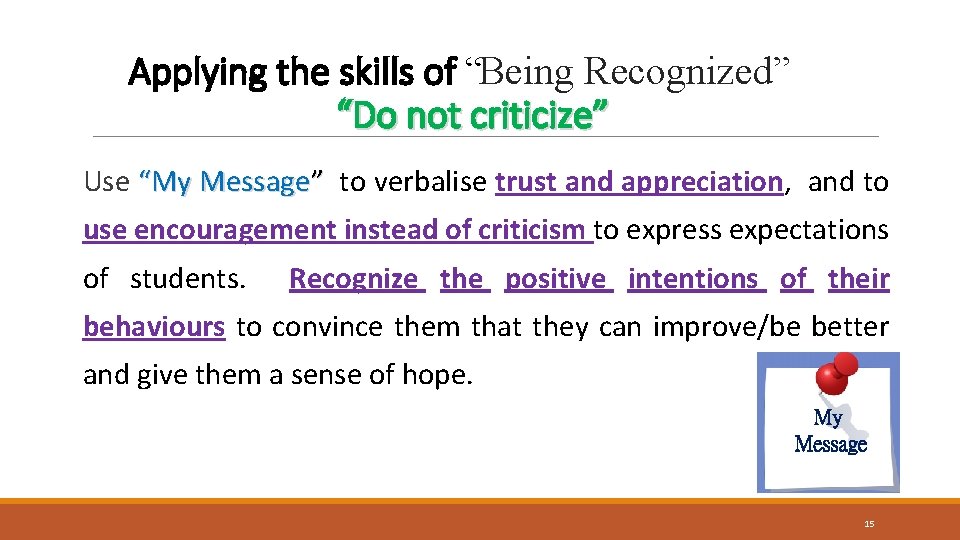 Applying the skills of “Being Recognized” “Do not criticize” Use “My Message” to verbalise