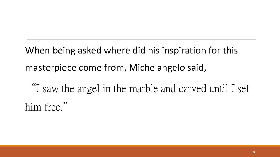 When being asked where did his inspiration for this masterpiece come from, Michelangelo said,