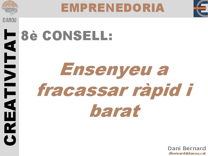 CREATIVITAT EMPRENEDORIA 8è CONSELL: Ensenyeu a fracassar ràpid i barat Dani Bernard dbernard@danou. cat