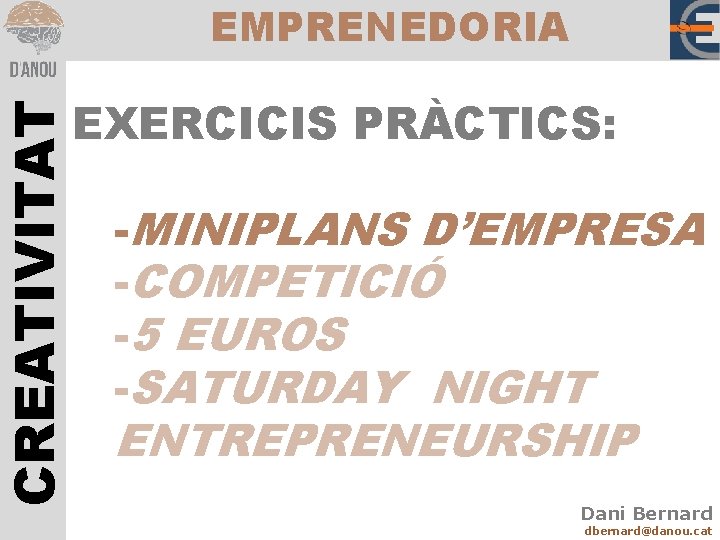 CREATIVITAT EMPRENEDORIA EXERCICIS PRÀCTICS: -MINIPLANS D’EMPRESA -COMPETICIÓ -5 EUROS -SATURDAY NIGHT ENTREPRENEURSHIP Dani Bernard