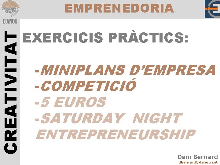 CREATIVITAT EMPRENEDORIA EXERCICIS PRÀCTICS: -MINIPLANS D’EMPRESA -COMPETICIÓ -5 EUROS -SATURDAY NIGHT ENTREPRENEURSHIP Dani Bernard