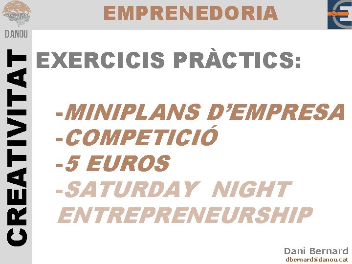 CREATIVITAT EMPRENEDORIA EXERCICIS PRÀCTICS: -MINIPLANS D’EMPRESA -COMPETICIÓ -5 EUROS -SATURDAY NIGHT ENTREPRENEURSHIP Dani Bernard