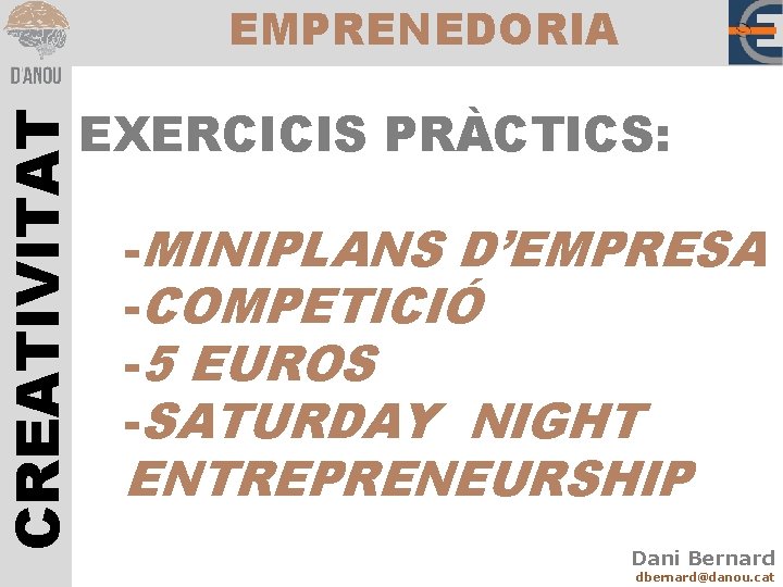 CREATIVITAT EMPRENEDORIA EXERCICIS PRÀCTICS: -MINIPLANS D’EMPRESA -COMPETICIÓ -5 EUROS -SATURDAY NIGHT ENTREPRENEURSHIP Dani Bernard