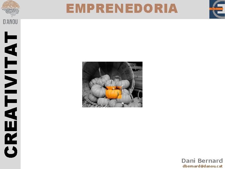 CREATIVITAT EMPRENEDORIA Dani Bernard dbernard@danou. cat 