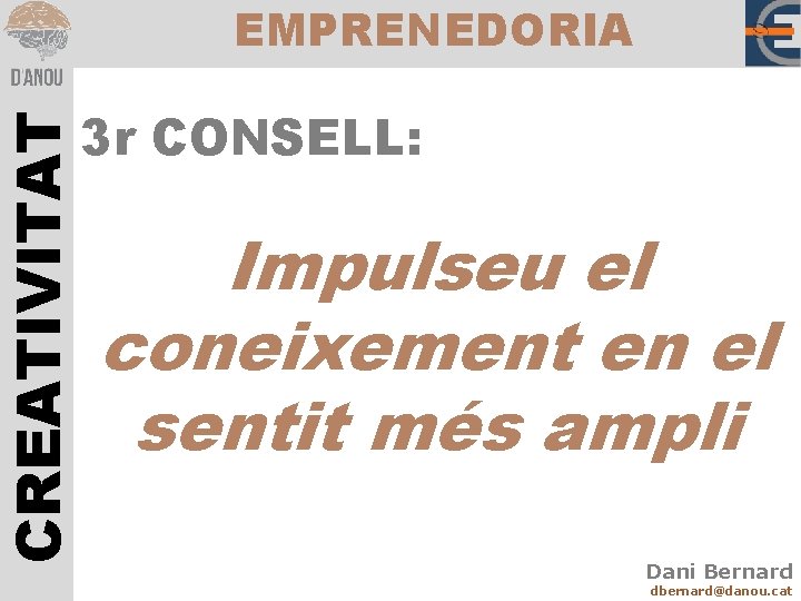 CREATIVITAT EMPRENEDORIA 3 r CONSELL: Impulseu el coneixement en el sentit més ampli Dani