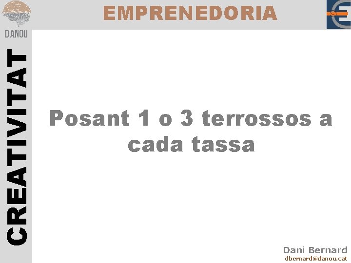 CREATIVITAT EMPRENEDORIA Posant 1 o 3 terrossos a cada tassa Dani Bernard dbernard@danou. cat