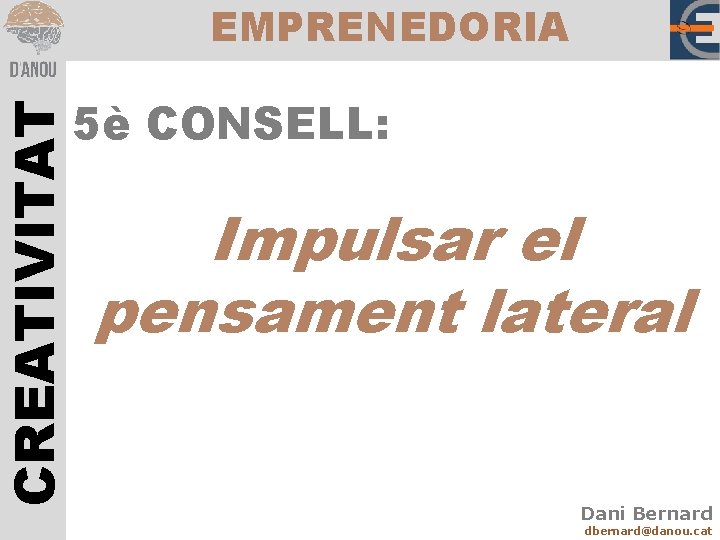 CREATIVITAT EMPRENEDORIA 5è CONSELL: Impulsar el pensament lateral Dani Bernard dbernard@danou. cat 