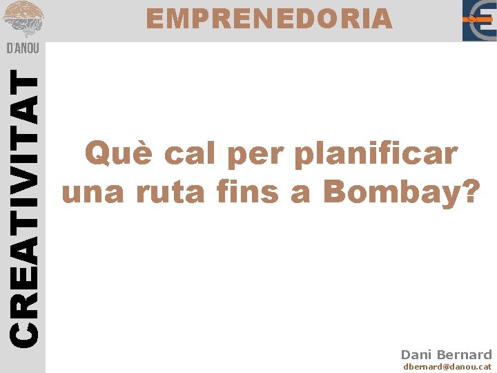 CREATIVITAT EMPRENEDORIA Què cal per planificar una ruta fins a Bombay? Dani Bernard dbernard@danou.