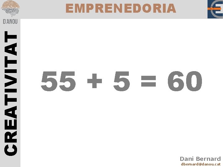 CREATIVITAT EMPRENEDORIA 55 + 5 = 60 Dani Bernard dbernard@danou. cat 