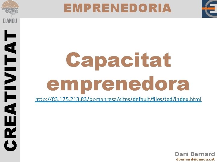 CREATIVITAT EMPRENEDORIA Capacitat emprenedora http: //83. 175. 213. 83/bpmanresa/sites/default/files/tad/index. html Dani Bernard dbernard@danou. cat