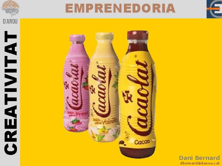 CREATIVITAT EMPRENEDORIA Dani Bernard dbernard@danou. cat 
