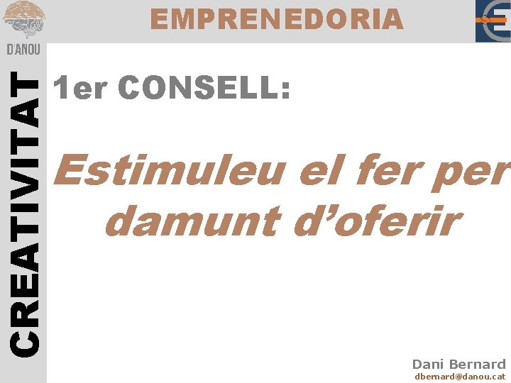 CREATIVITAT EMPRENEDORIA 1 er CONSELL: Estimuleu el fer per damunt d’oferir Dani Bernard dbernard@danou.