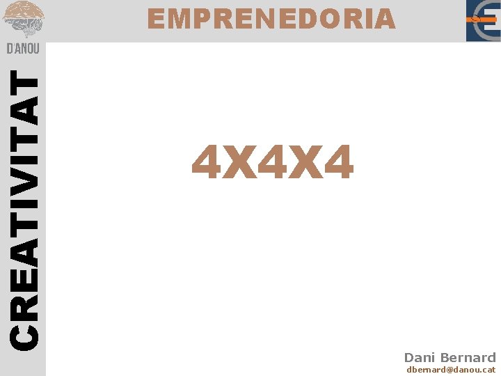 CREATIVITAT EMPRENEDORIA 4 X 4 X 4 Dani Bernard dbernard@danou. cat 