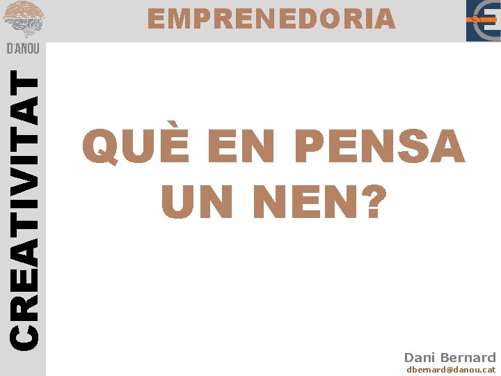 CREATIVITAT EMPRENEDORIA QUÈ EN PENSA UN NEN? Dani Bernard dbernard@danou. cat 