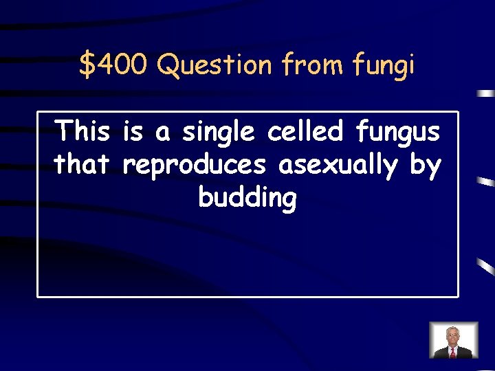 $400 Question from fungi This is a single celled fungus that reproduces asexually by