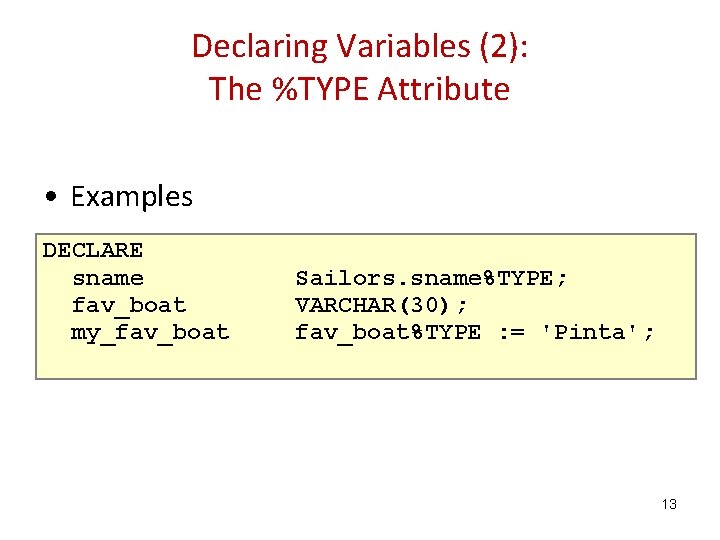 Declaring Variables (2): The %TYPE Attribute • Examples DECLARE sname fav_boat my_fav_boat Sailors. sname%TYPE;