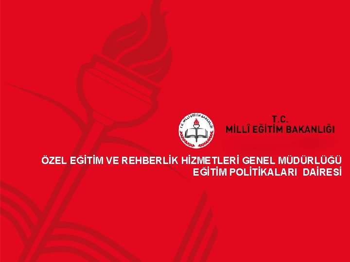 ÖZEL EĞİTİM VE REHBERLİK HİZMETLERİ GENEL MÜDÜRLÜĞÜ EĞİTİM POLİTİKALARI DAİRESİ 