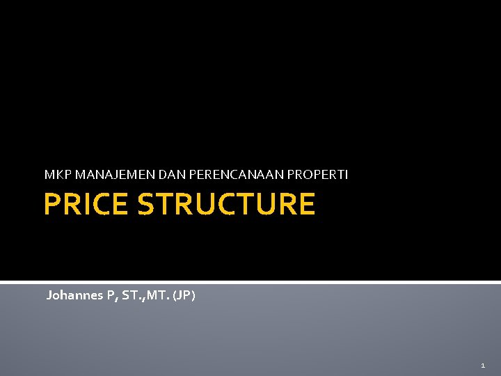 MKP MANAJEMEN DAN PERENCANAAN PROPERTI PRICE STRUCTURE Johannes P, ST. , MT. (JP) 1